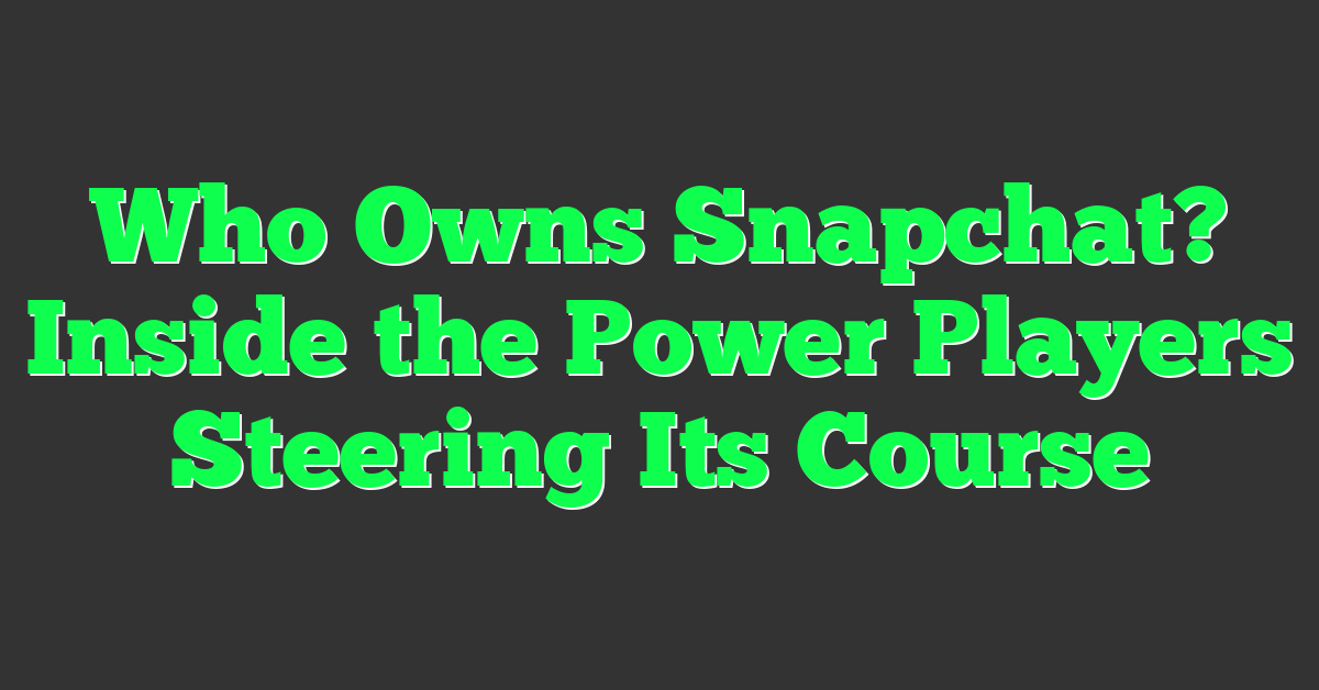 Who Owns Snapchat: The Story of Rejecting a $3 Billion Meta Offer